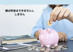 僕は貯金はできませんししません